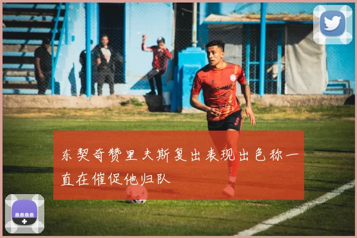 东契奇赞里夫斯复出表现出色称一直在催促他归队