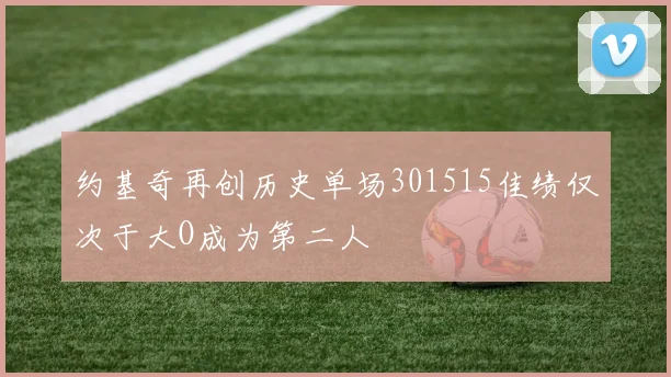 约基奇再创历史单场301515佳绩仅次于大O成为第二人