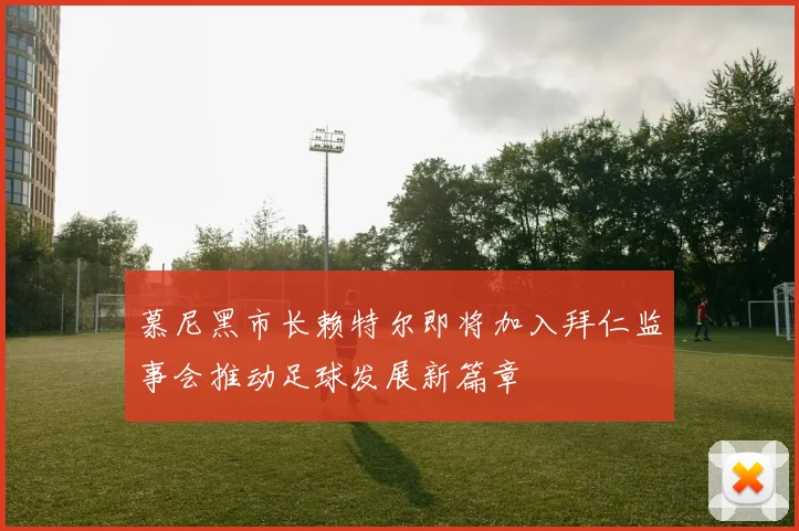 慕尼黑市长赖特尔即将加入拜仁监事会推动足球发展新篇章