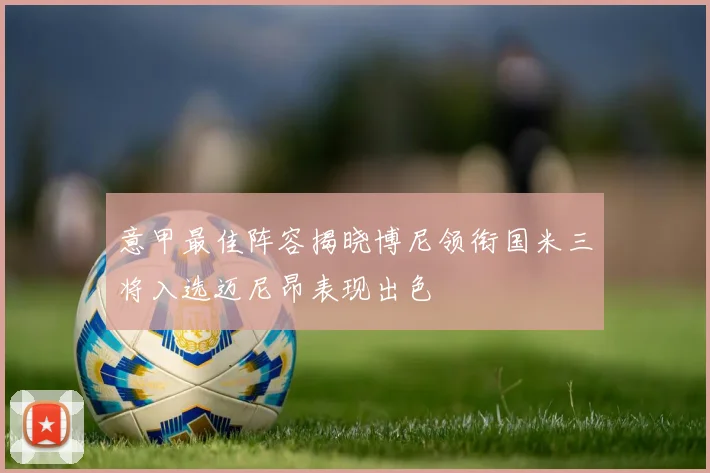 意甲最佳阵容揭晓博尼领衔国米三将入选迈尼昂表现出色