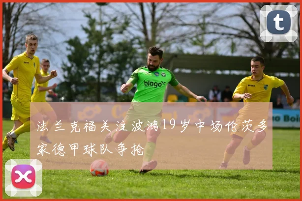 法兰克福关注波鸿19岁中场伦茨多家德甲球队争抢