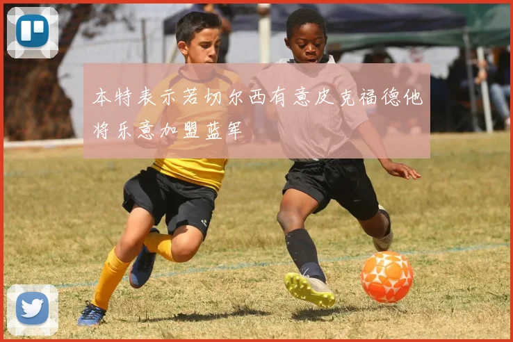 本特表示若切尔西有意皮克福德他将乐意加盟蓝军
