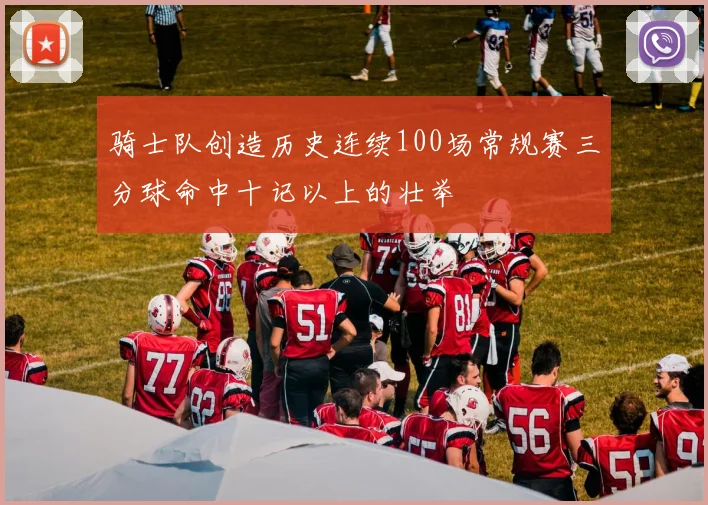 骑士队创造历史连续100场常规赛三分球命中十记以上的壮举