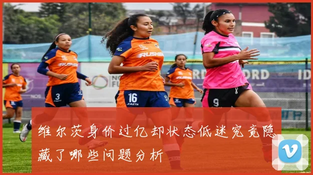 维尔茨身价过亿却状态低迷究竟隐藏了哪些问题分析