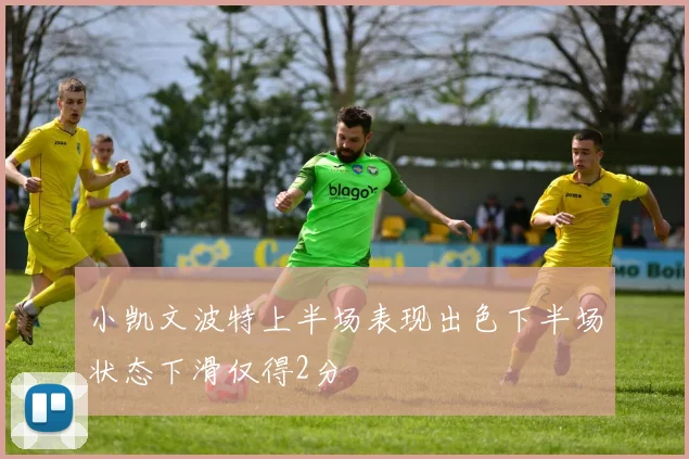 小凯文波特上半场表现出色下半场状态下滑仅得2分