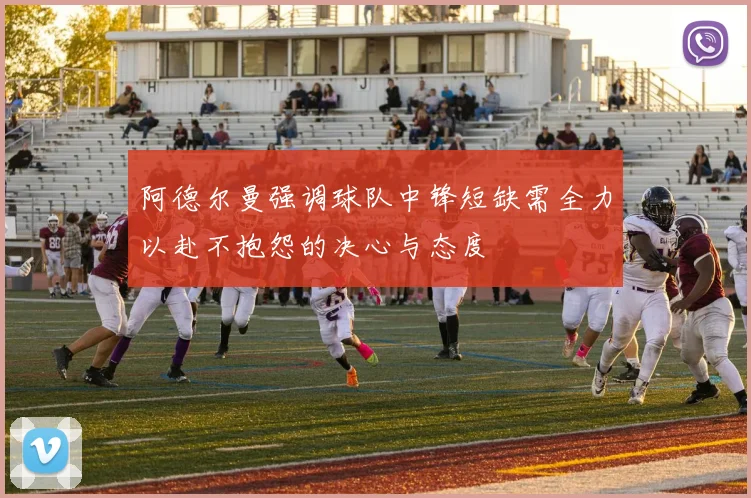 阿德尔曼强调球队中锋短缺需全力以赴不抱怨的决心与态度
