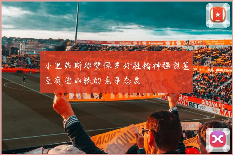 小里弗斯称赞保罗好胜精神强烈甚至有些凶狠的竞争态度