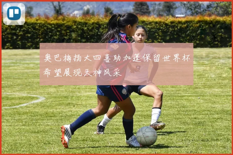 奥巴梅扬大四喜助加蓬保留世界杯希望展现天神风采