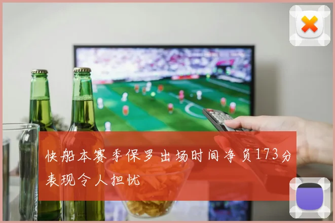 快船本赛季保罗出场时间净负173分表现令人担忧
