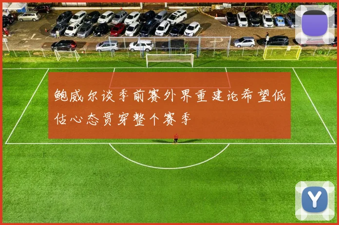 鲍威尔谈季前赛外界重建论希望低估心态贯穿整个赛季