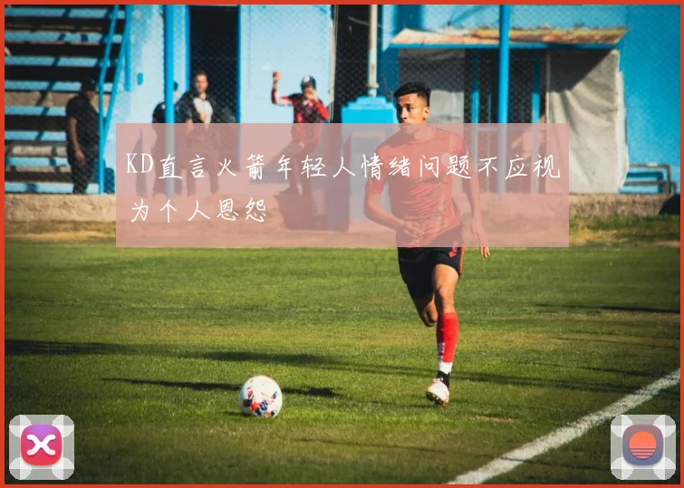 KD直言火箭年轻人情绪问题不应视为个人恩怨