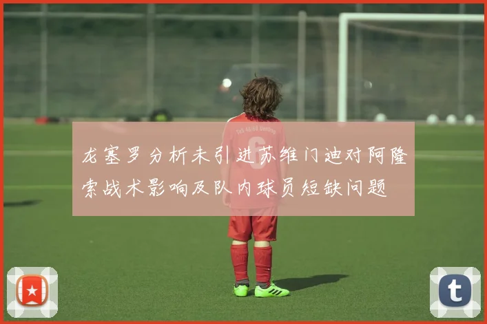 龙塞罗分析未引进苏维门迪对阿隆索战术影响及队内球员短缺问题