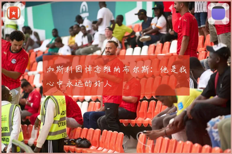 加斯科因悼念维纳布尔斯：他是我心中永远的好人