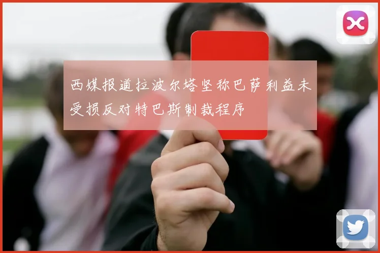 西媒报道拉波尔塔坚称巴萨利益未受损反对特巴斯制裁程序