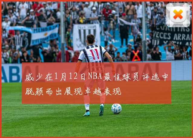 威少在1月12日NBA最佳球员评选中脱颖而出展现卓越表现