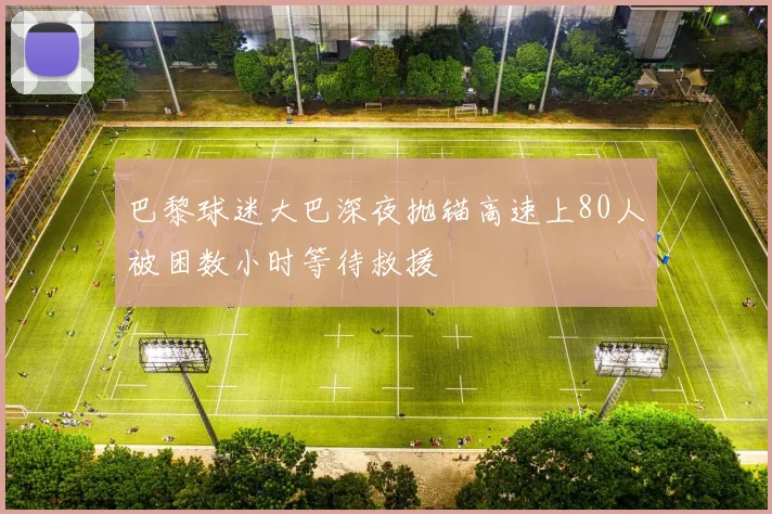 巴黎球迷大巴深夜抛锚高速上80人被困数小时等待救援
